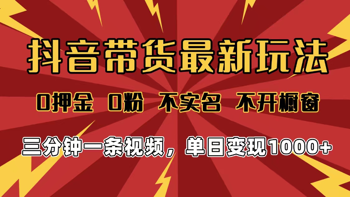 2025年抖音带货最新玩法,0押金0粉,不实名,不开橱窗,单日变现1000➕,小白最快当天见收益-知享知识库