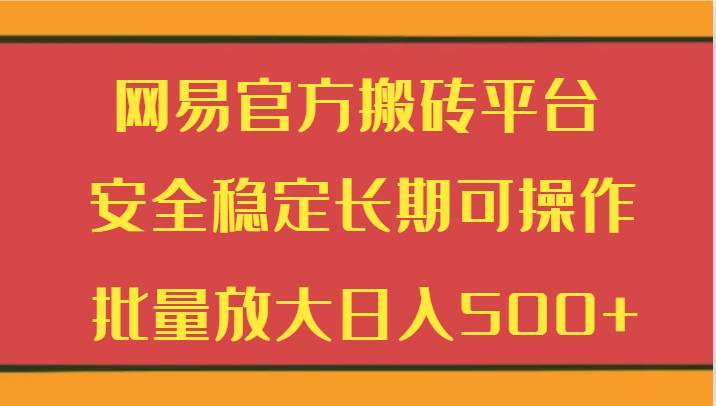 网易官方搬砖平台 安全稳定长期可操作 批量放大日入500+-知享知识库