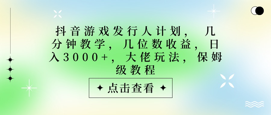 抖音游戏发行人计划,大佬玩法,保姆级教程, 几分钟教学,几位数收益,日入3000+-知享知识库