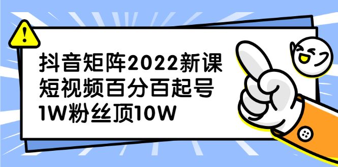 抖音矩阵2022新课:账号定位/变现逻辑/IP打造/案例拆解-知享知识库