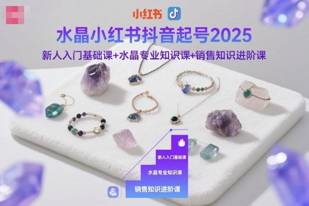 水晶小红书抖音起号2025，新人入门基础课+水晶专业知识课+销售知识进阶课-知享知识库