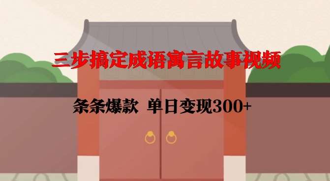 三步搞定成语寓言故事视频，条条爆款，单日变现300+-知享知识库