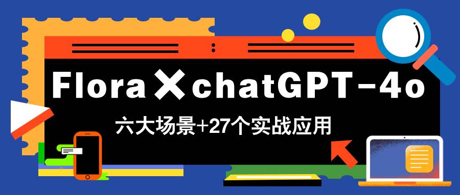 （14668期）Flora×chatGPT-4o，带你玩转六大场景的27个实战应用，学完立即变现-知享知识库