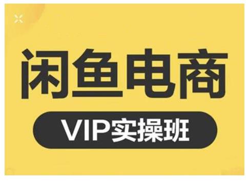 闲鱼电商零基础入门到进阶VIP实战课程,帮助你掌握闲鱼电商所需的各项技能-知享知识库