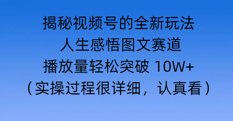 揭秘视频号的全新玩法 —— 人生感悟图文赛道-知享知识库