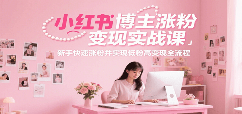 小红书博主涨粉变现实战课，新手快速涨粉并实现低粉高变现全流程-知享知识库
