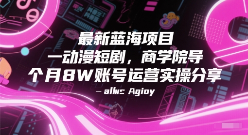 最新蓝海项目动漫短剧，商学院导师单抖音号一个月8W账号运营实操分享-知享知识库