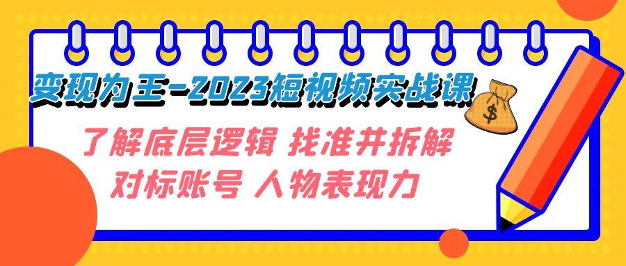 (7640期)变现·为王-2023短视频实战课 了解底层逻辑 找准并拆解对标账号 人物表现力-知享知识库
