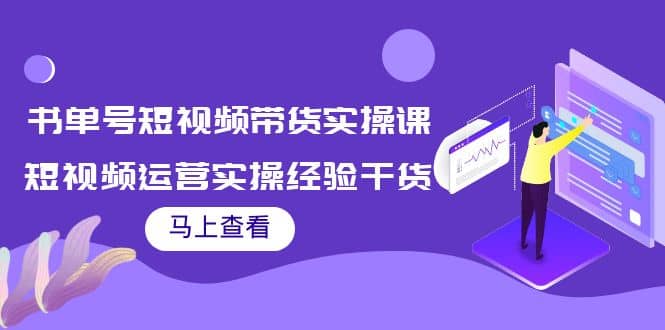 书单号短视频带货实操课：短视频运营实操经验干货分享-知享知识库