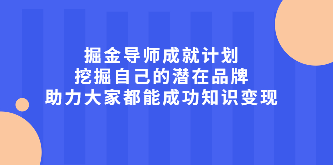 掘金导师成就计划,挖掘自己的潜在品牌,助力大家都能成功知识变现-知享知识库