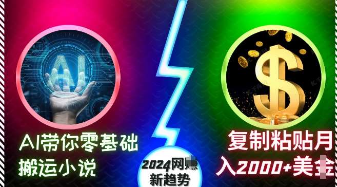AI带你零基础搬运小说，复制粘贴月入2000+美刀，2024网创新趋势【揭秘】-知享知识库