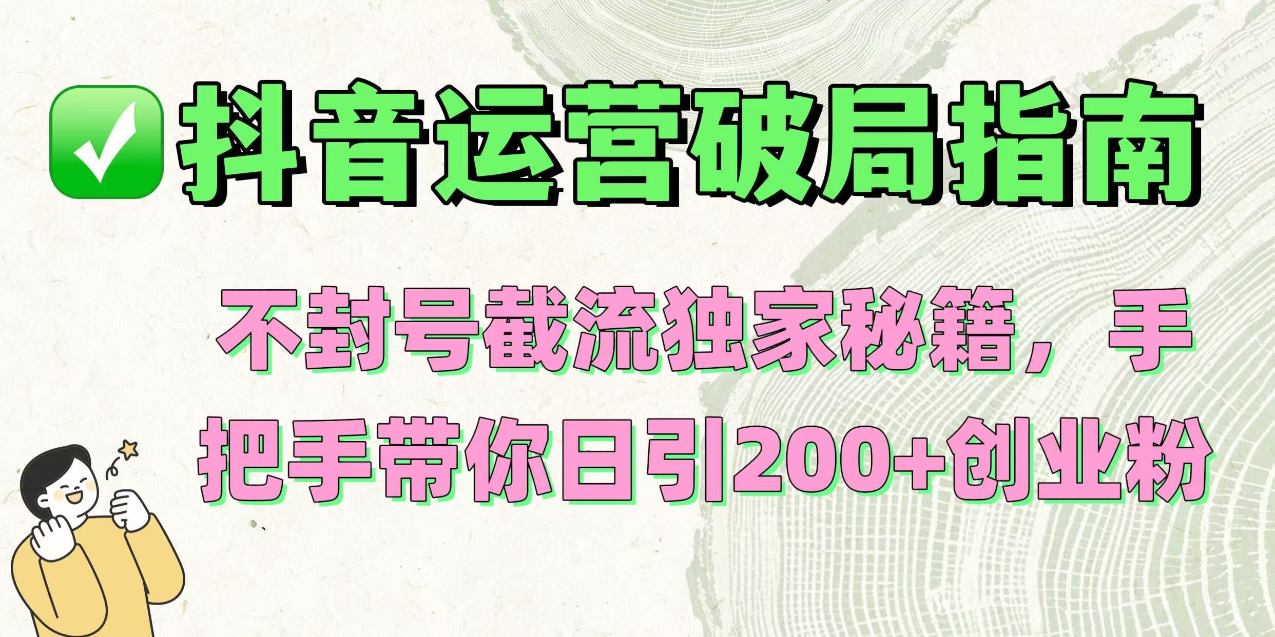 抖音运营破局指南!不封号截流独家秘籍,手把手带你日引200+创业粉-知享知识库
