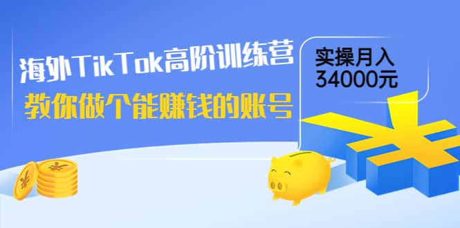 海外TikTok高阶训练营:教你做个能赚钱的账号,实操月入34000元!-知享知识库