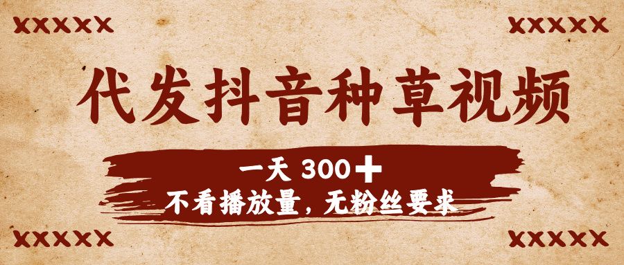 代发抖音种草视频,一天300➕,不看播放量,无粉丝要求-知享知识库