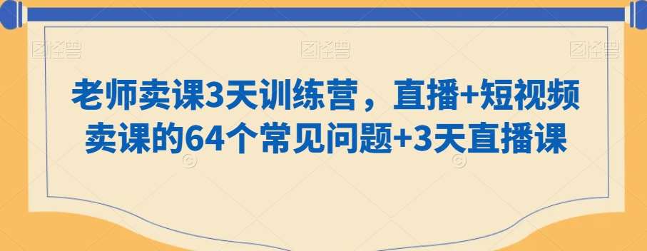 老师卖课3天训练营，直播+短视频卖课的64个常见问题+3天直播课-知享知识库