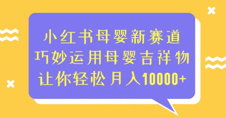 小红书母婴新赛道，巧妙运用母婴吉祥物，让你轻松月入10000+【揭秘】-知享知识库