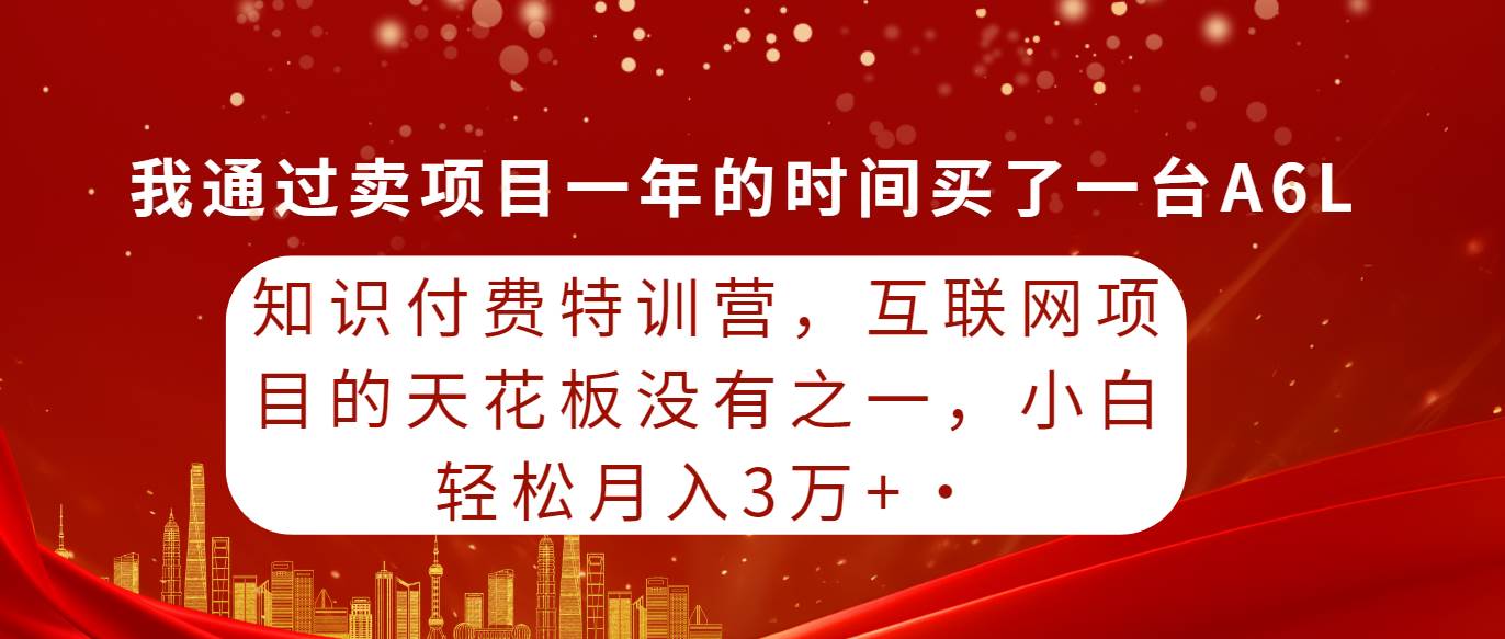 （9819期）知识付费特训营，互联网项目的天花板，没有之一，小白轻轻松松月入三万+-知享知识库