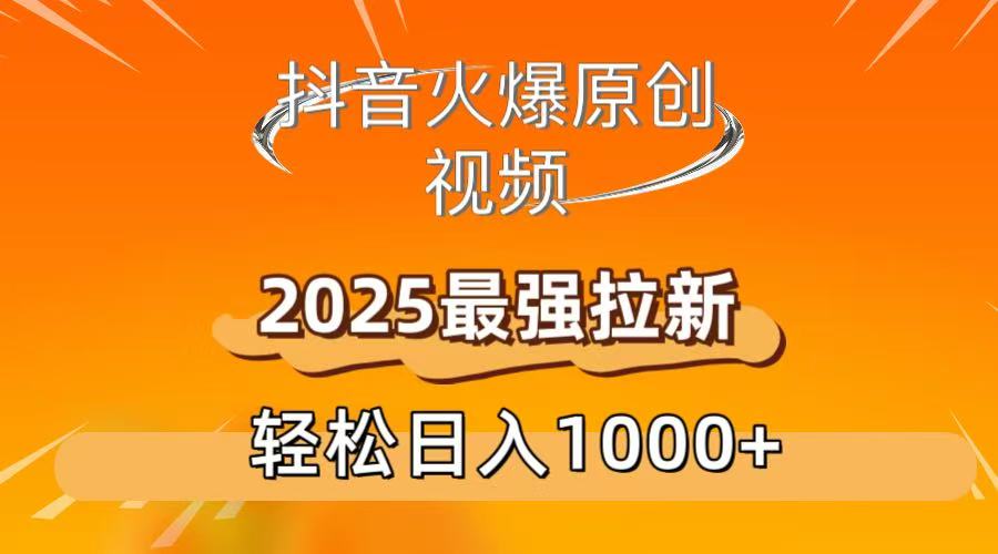 抖音火爆原创 视频 2025最强拉新 轻松日人1000+-知享知识库