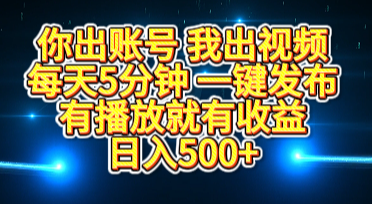 你出账号我出视频，每天5分钟，一键发布，有播放就有收益，日入500+-知享知识库