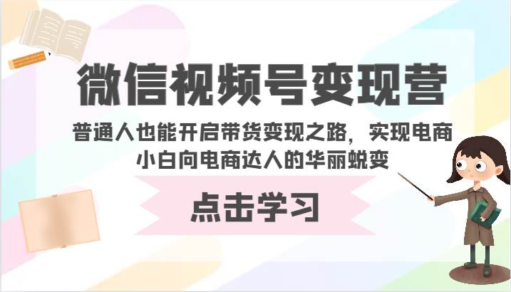 微信视频号变现营-普通人也能开启带货变现之路，实现电商小白向电商达人的华丽蜕变-知享知识库