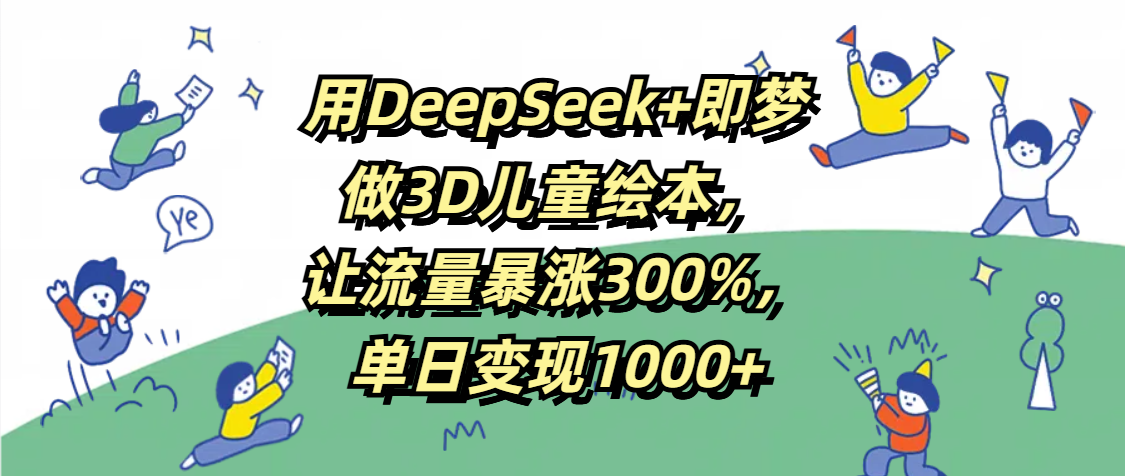 用DeepSeek+即梦,做3D儿童绘本,让流量暴涨300%,单日变现1000+-知享知识库