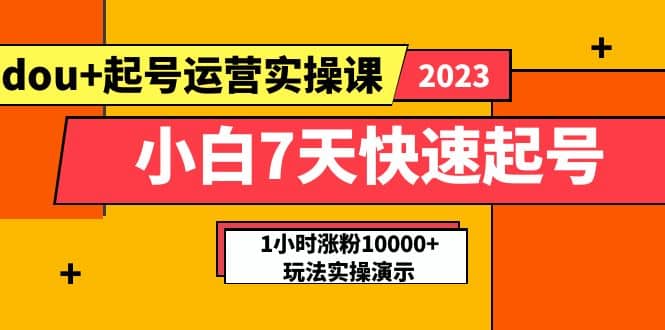 小白7天快速起号：dou+起号运营实操课，实战1小时涨粉10000+玩法演示-知享知识库