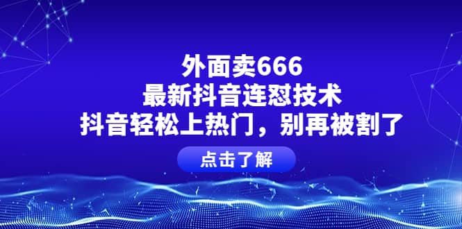外面卖666的最新抖音连怼技术,抖音轻松上热门,别再被割了-知享知识库