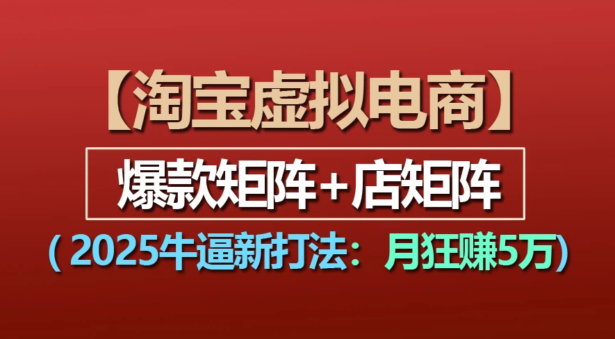【淘宝虚拟项目】2025牛X新打法：爆款矩阵+店矩阵，月狂赚5万-知享知识库