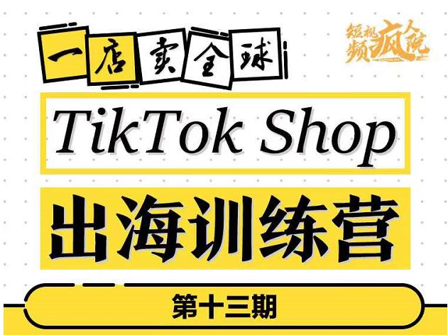 TikTokShop出海训练营（第十三期），打开全球流量新思维，出海抢占全球新流量，一店卖全球-知享知识库
