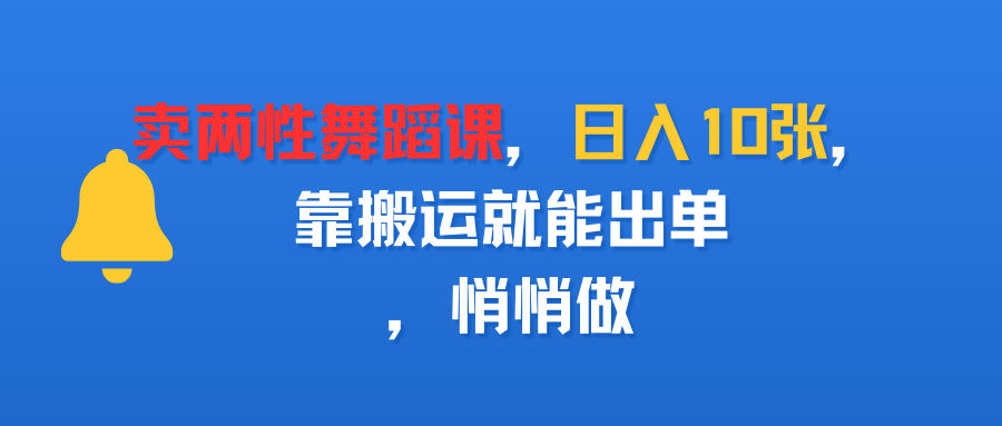 卖两性舞蹈课,日入10张,靠搬运就能出单,悄悄做-知享知识库
