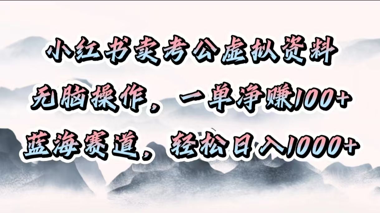 小红书卖考公虚拟资料,无脑操作,一单净赚100+,蓝海赛道,轻松日入1000+-知享知识库