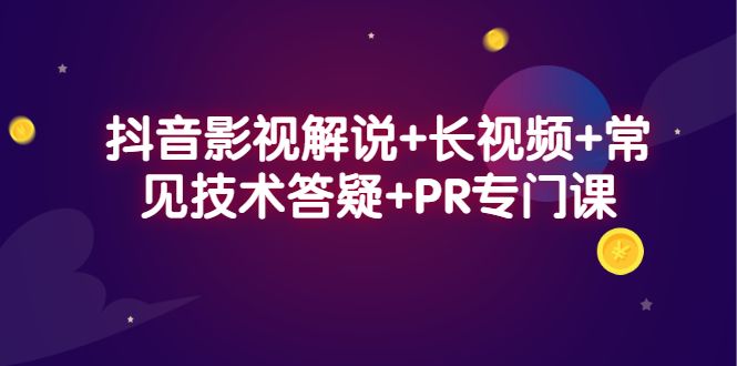 抖音影视解说+长视频+常见技术答疑+PR专门课-知享知识库
