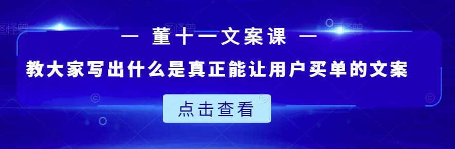 董十一文案课:教大家写出什么是真正能让用户买单的文案-知享知识库