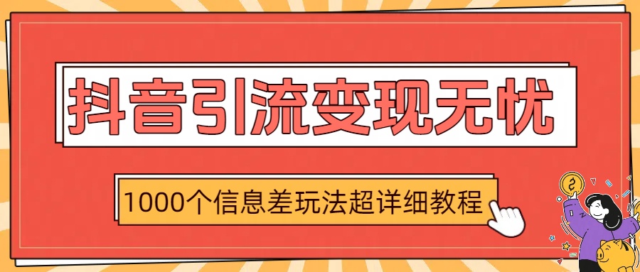 抖音引流变现无忧:1000个信息差玩法超详细教程-知享知识库