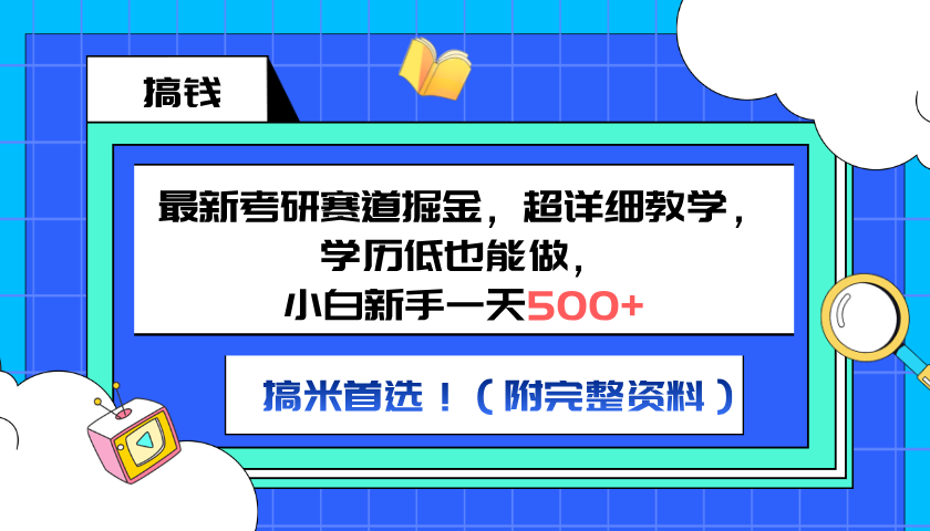 最新考研赛道掘金，小白新手一天500+，学历低也能做，超详细教学，副业首选！（附完整资料）-知享知识库