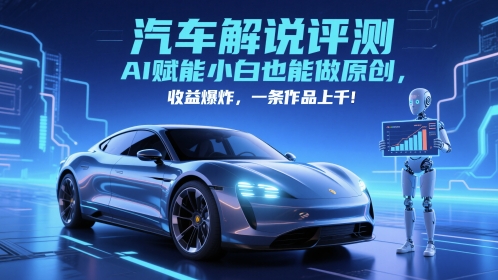 抖音汽车解说评测赛道,AI赋能小白也能做原创,收益爆炸,一条作品上千-知享知识库