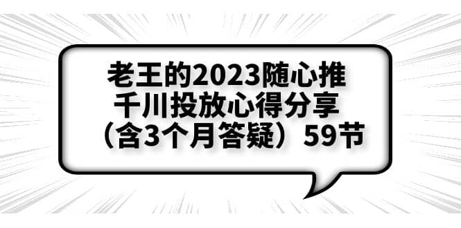 老王的2023随心推+千川投放心得分享（含3个月答疑）59节-知享知识库