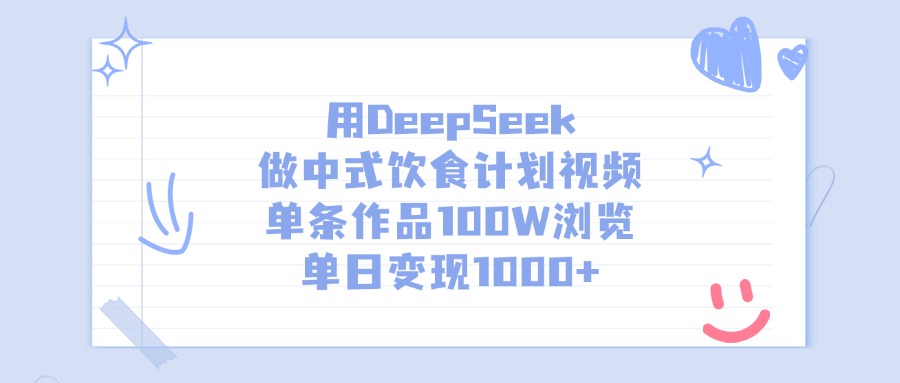 用DeepSeek做，中式饮食计划视频，单条作品100W浏览，单日变现1000+-知享知识库