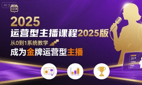 运营型主播课程2025版，从0到1教你成为金牌运营型主播-知享知识库