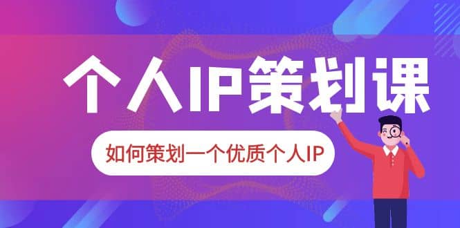 2023普通人都能起飞的个人IP策划课，如何策划一个优质个人IP-知享知识库