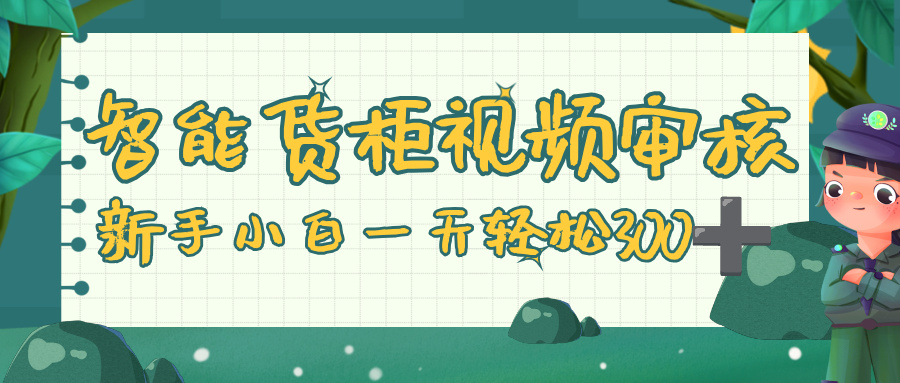 智能货柜视频审核,零门槛,几秒一单,多劳多得,新人小白一天轻松 300+-知享知识库