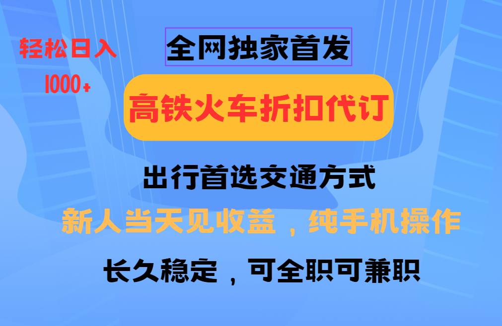 全网独家首发 全国高铁火车折扣代订 新手当日变现 纯手机操作 日入1000+-知享知识库