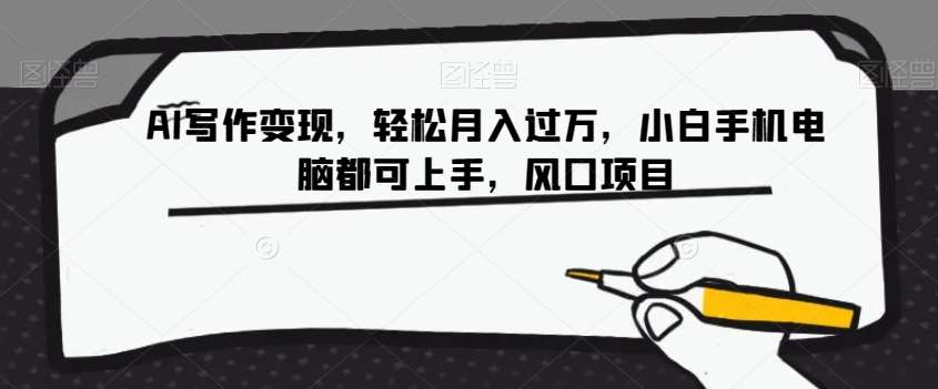 AI写作变现，轻松月入过万，小白手机电脑都可上手，风口项目【揭秘】-知享知识库