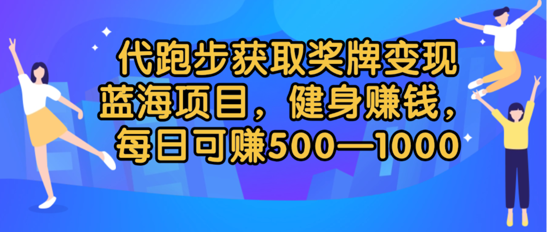 代跑步获取奖牌变现,蓝海项目,健身赚钱,每日可赚500-2000-知享知识库