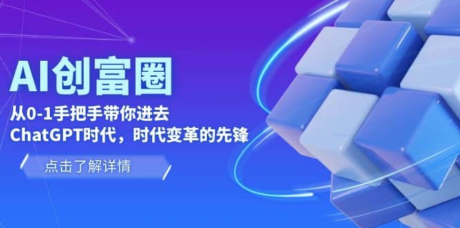 AI·创富圈,从0-1手把手带你进去ChatGPT时代,时代变革的先锋-知享知识库