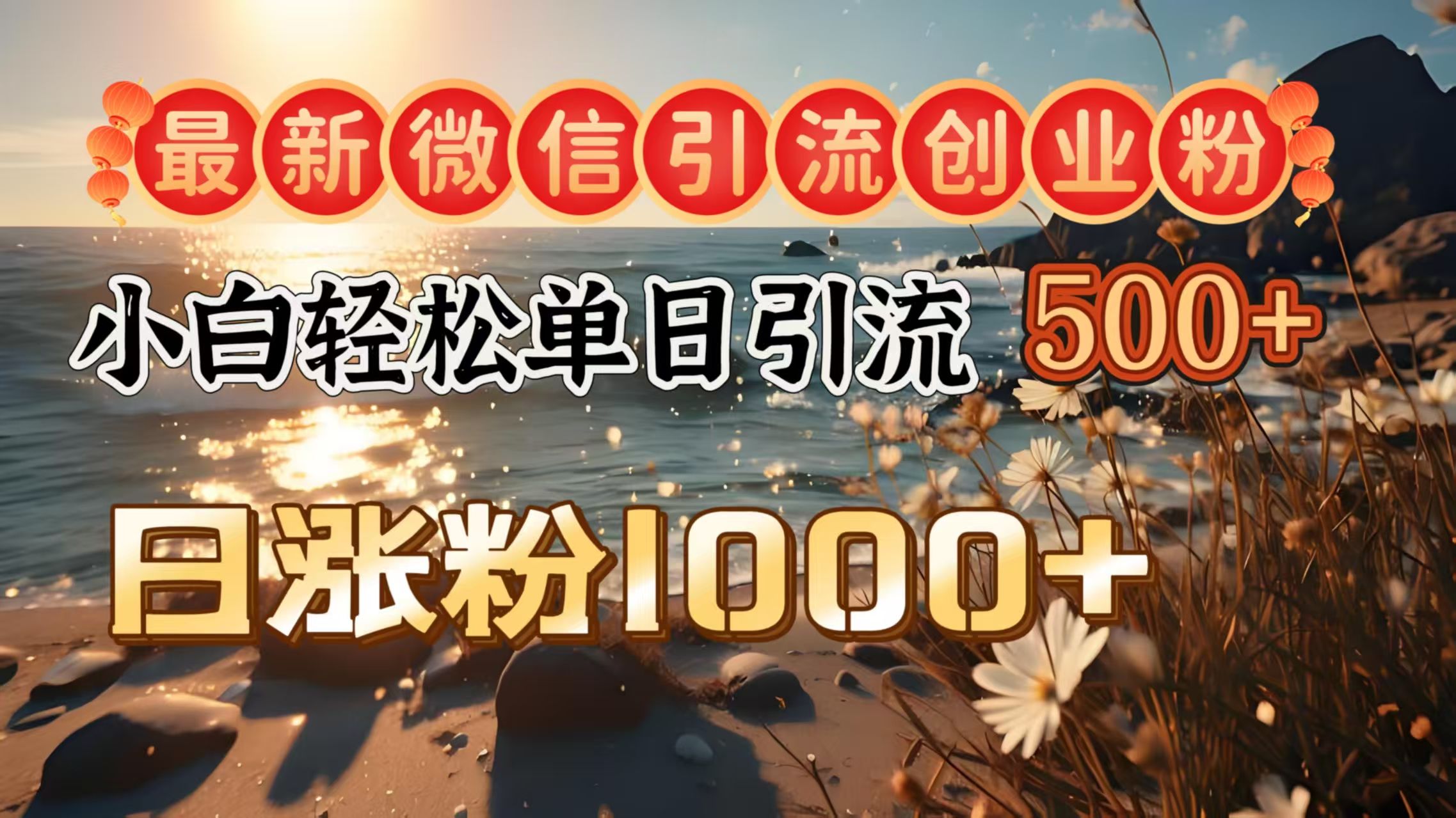 最新微信引流创业粉  ，小白单日轻松引流500＋，日涨粉1000＋-知享知识库