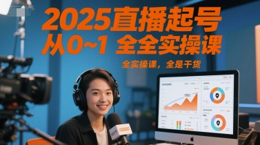 2025直播起号从0~1全实操课,全是干货-知享知识库