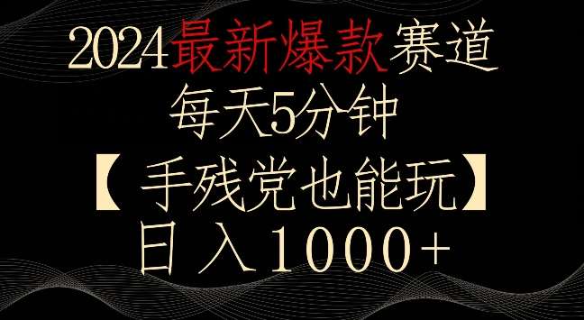 2024最新爆款赛道，每天5分钟，手残党也能玩，轻松日入1000+【揭秘】-知享知识库