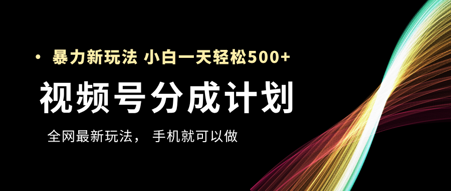 视频号分成计划,全网最暴力玩法,新手一天也能轻松500+-知享知识库