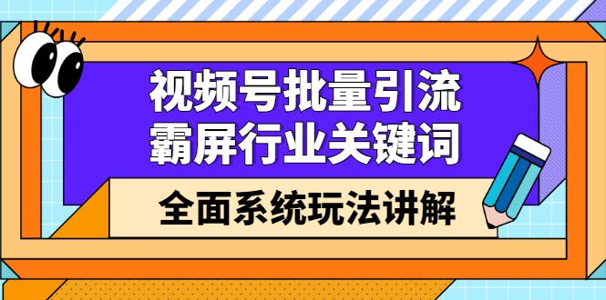 视频号批量引流,霸屏行业关键词(基础班)全面系统讲解视频号玩法【无水印】-知享知识库